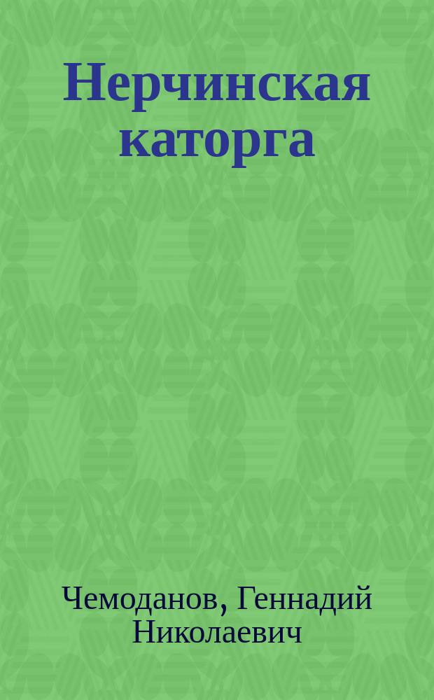 Нерчинская каторга : Воспоминания б. начальника конвойной команды