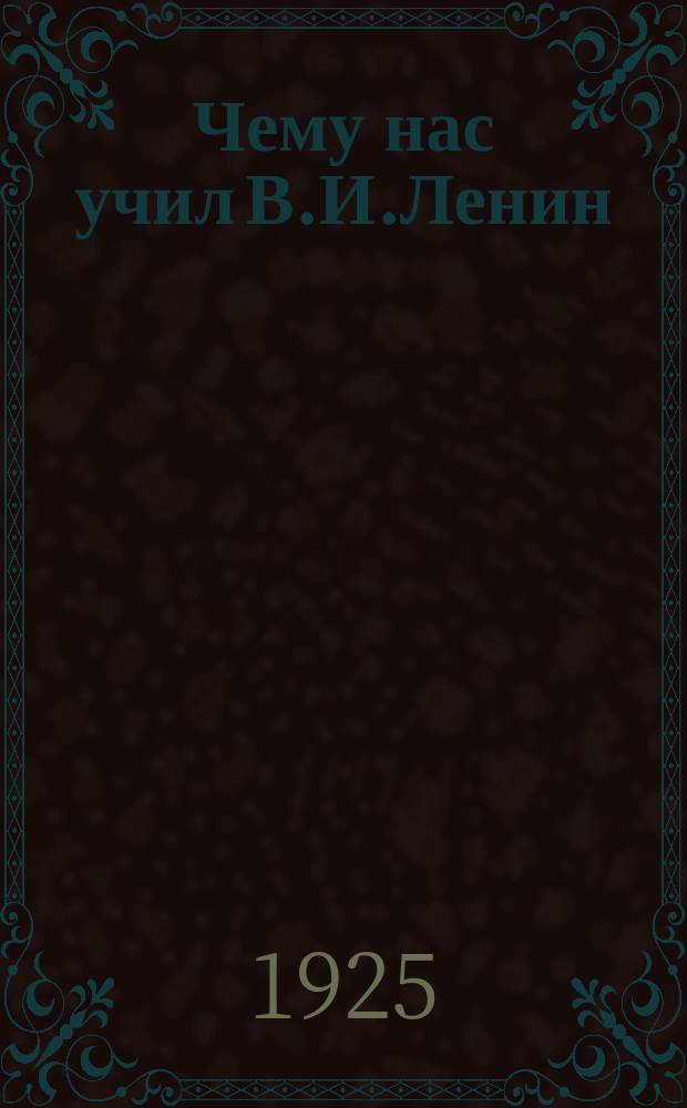 Чему нас учил В.И.Ленин : Сб. ст