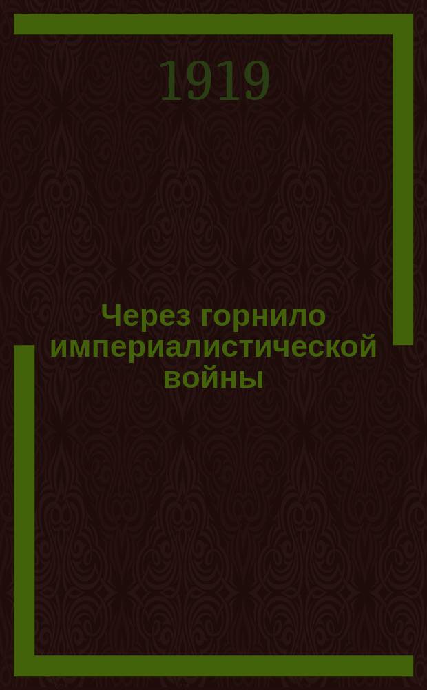 Через горнило империалистической войны : (К четырехлетию мировой бойни)