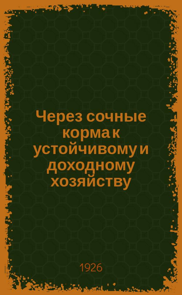 Через сочные корма к устойчивому и доходному хозяйству : (Кормовая свекла, тыква и морковь) : Сб. ст.