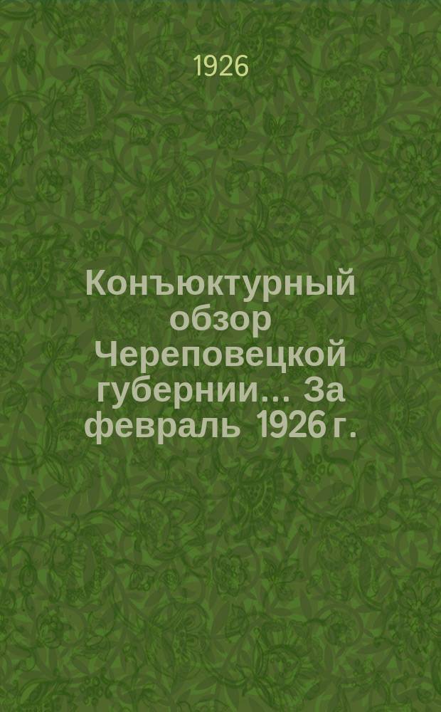 Конъюктурный обзор Череповецкой губернии... За февраль 1926 г.