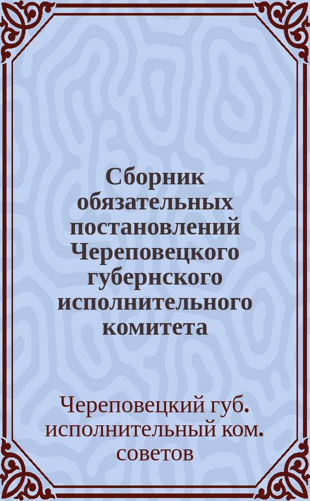 Сборник обязательных постановлений Череповецкого губернского исполнительного комитета, действующих на 1-е октября 1926 г.