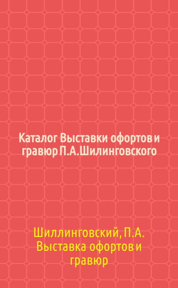 Каталог Выставки офортов и гравюр П.А.Шилинговского