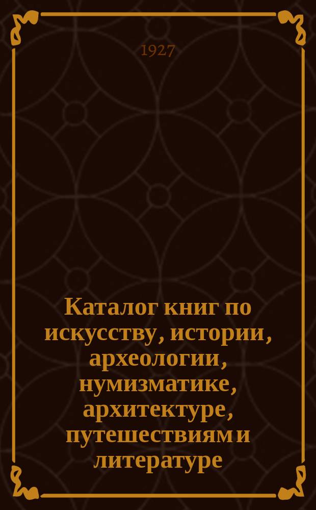Каталог книг по искусству, истории, археологии, нумизматике, архитектуре, путешествиям и литературе. Каталог № 2 : Книги русские и иностранные. Последние приобретения