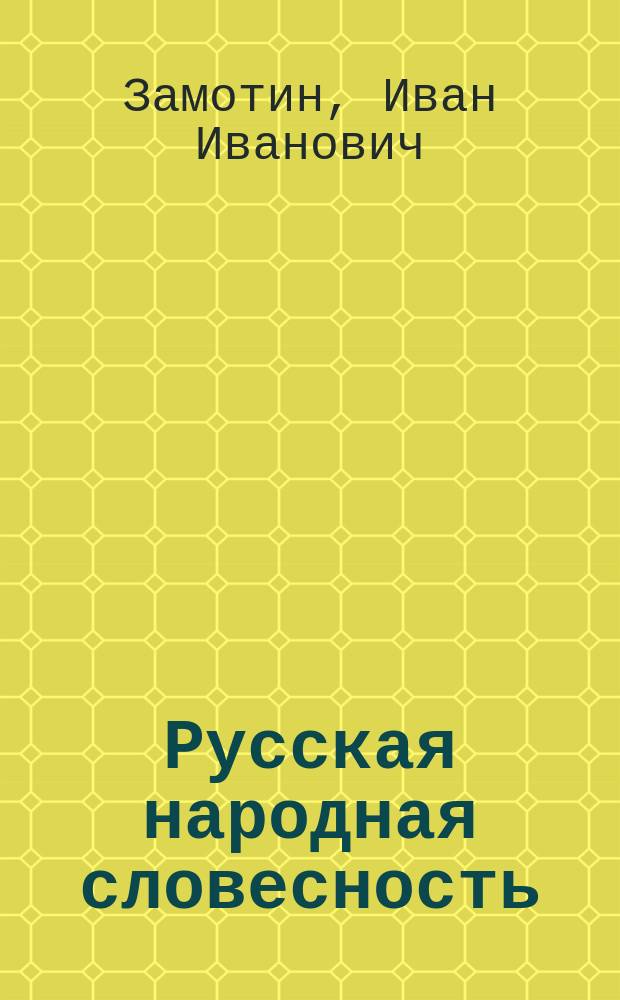 Русская народная словесность : Конспект лекций, чит. студентам II и IV к.к. Славяно-рус. отд-ния Истор.-филол. фак. Имп. Варшавск. ун-та и слушательницам Варшавск. женск. курсов в 1913/14 акад. г. проф. И.И.Замотиным