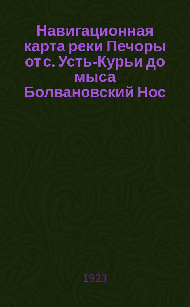 Навигационная карта реки Печоры от с. Усть-Курьи до мыса Болвановский Нос (1494 версты)
