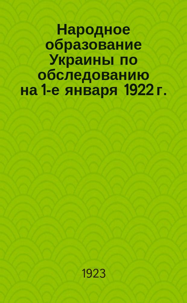 Народное образование Украины по обследованию на 1-е января 1922 г. : Предвар. итоги