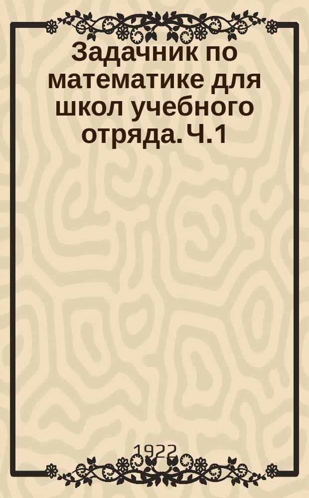 Задачник по математике для школ учебного отряда. Ч.1 : Целые числа и дроби. Элементы геометрии