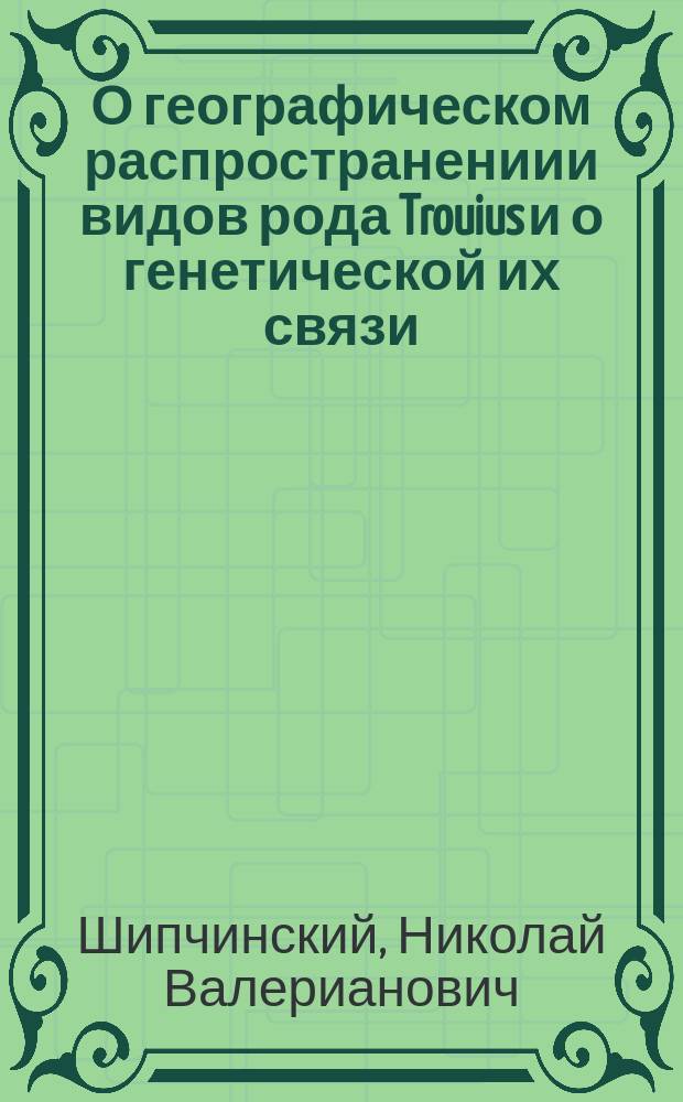 О географическом распространениии видов рода Trouius и о генетической их связи