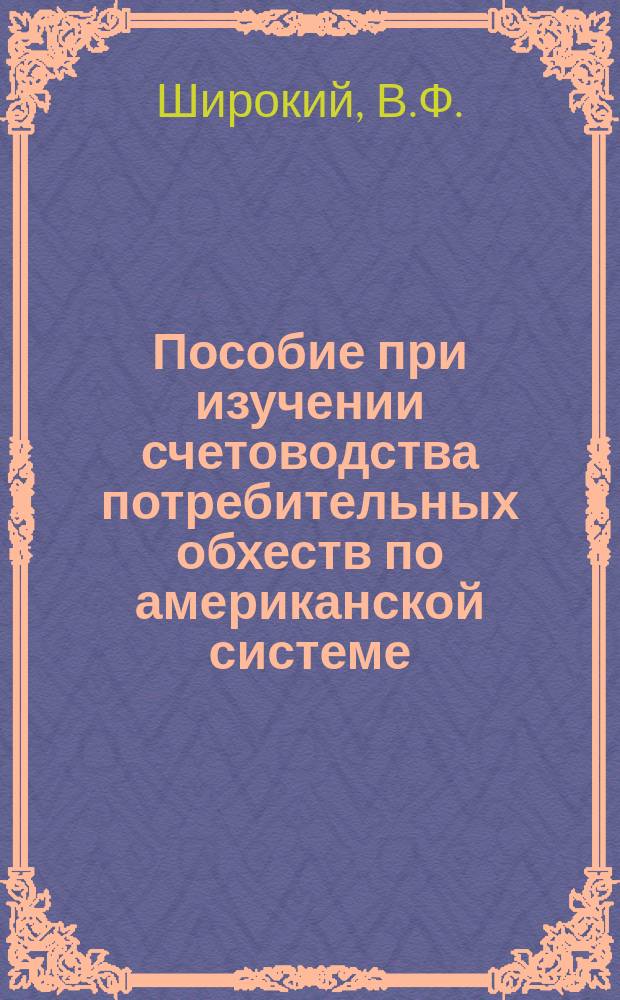 Пособие при изучении счетоводства потребительных обхеств по американской системе : (В вопр. и ответах)