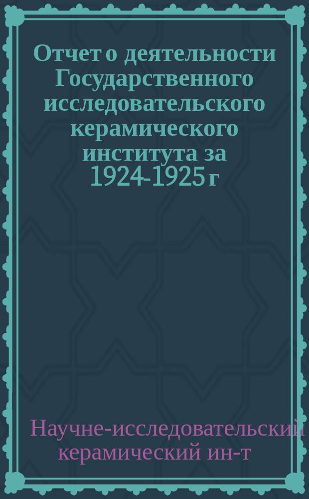 Отчет о деятельности Государственного исследовательского керамического института за 1924-1925 г.г.
