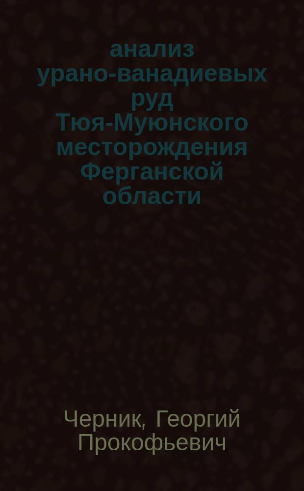 анализ урано-ванадиевых руд Тюя-Муюнского месторождения Ферганской области : (Представлено акад. А.Е.Ферсманом в заседании Отд. физ.-мат. наук 7 дек. 1921 г.)