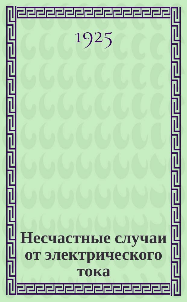 Несчастные случаи от электрического тока : Пер. из "Elektro-journal" N 8 25/IV-25 : Из практики несчаст. случаев от электр. тока и мероприятия по борьбе с ними за границей