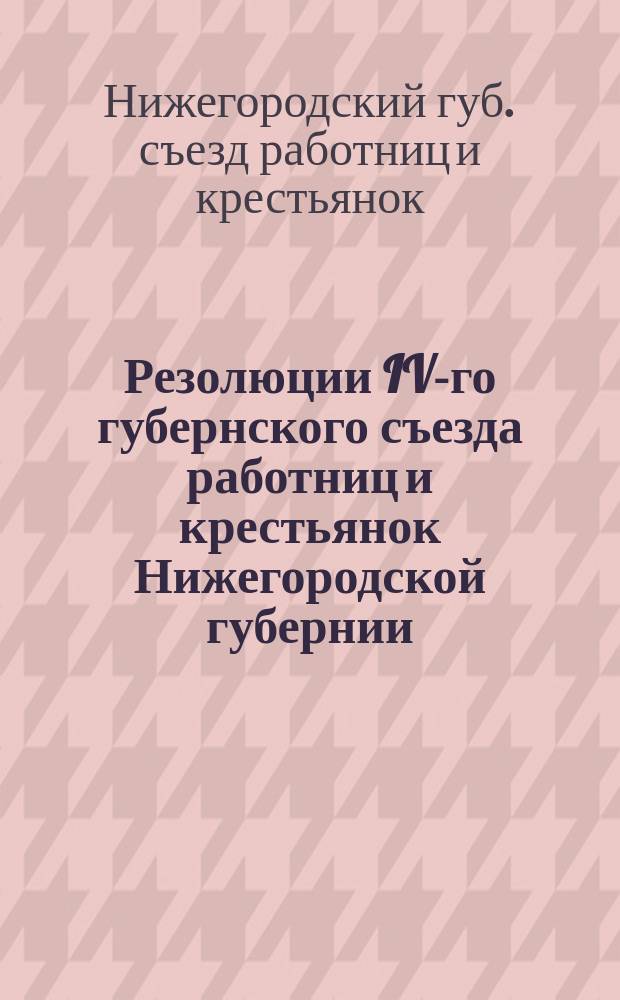 Резолюции IV-го губернского съезда работниц и крестьянок Нижегородской губернии : 25 февр. - 2 марта 1923 г