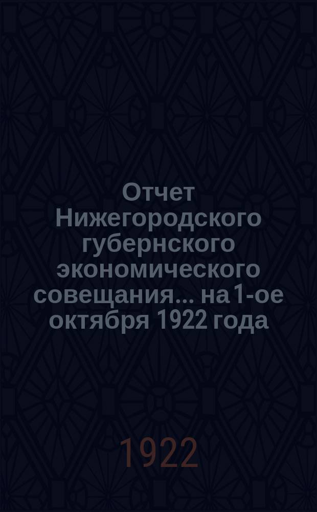 Отчет Нижегородского губернского экономического совещания... ... на 1-ое октября 1922 года