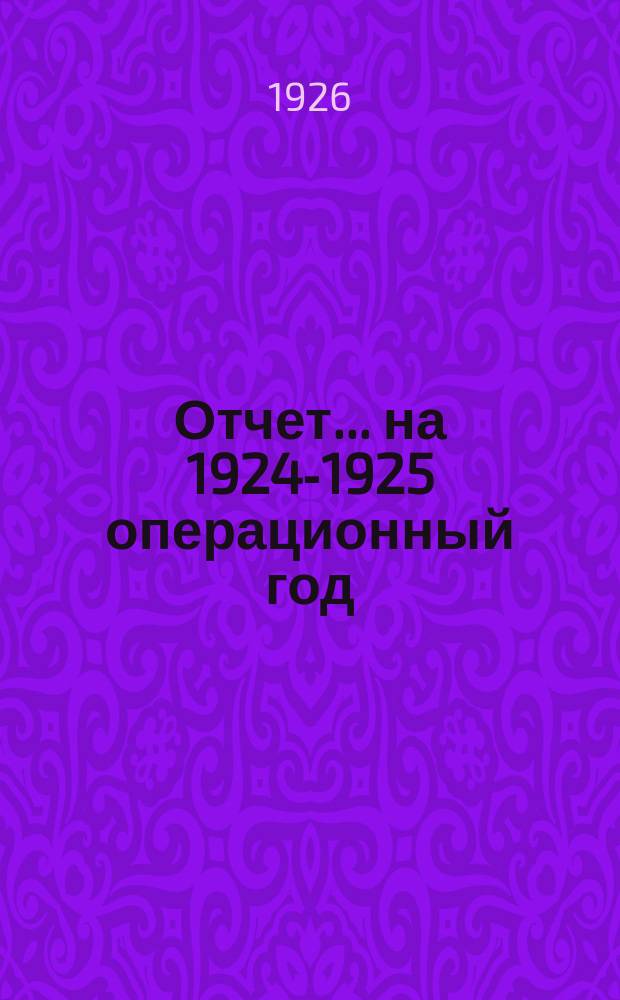 Отчет... ... на 1924-1925 операционный год