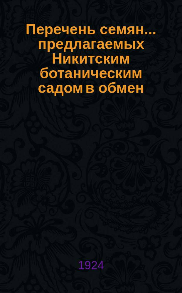 Перечень семян... предлагаемых Никитским ботаническим садом в обмен (Крым-Ялта). ... сбора 1923 г. ...