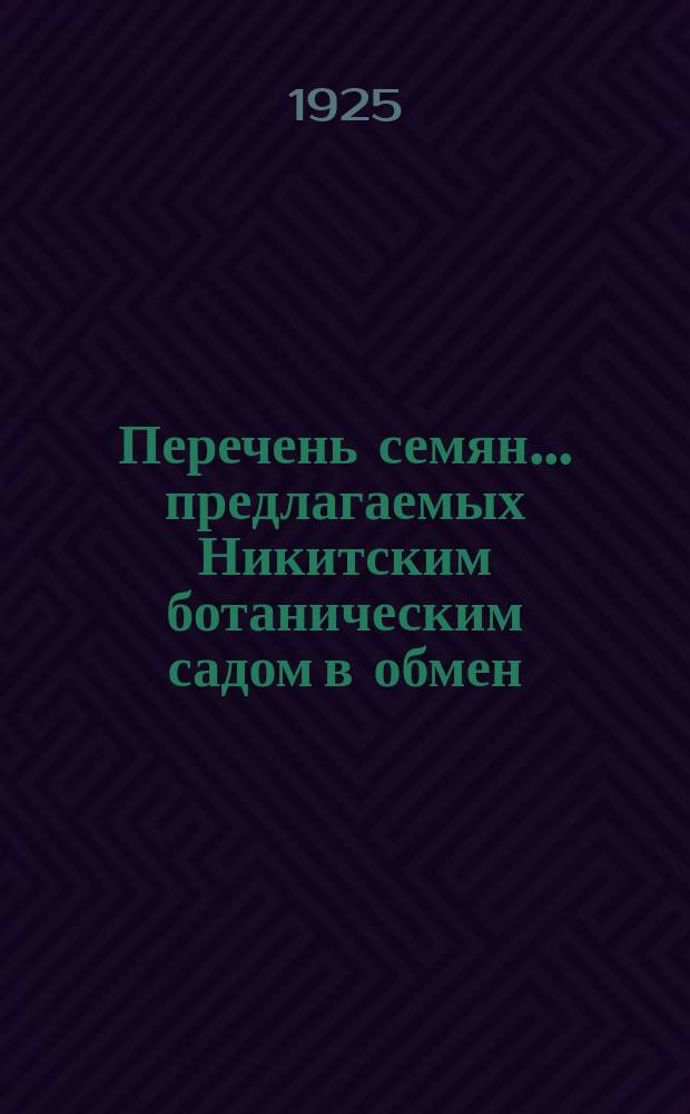Перечень семян... предлагаемых Никитским ботаническим садом в обмен (Крым-Ялта). ... сбора 1925 г. ...