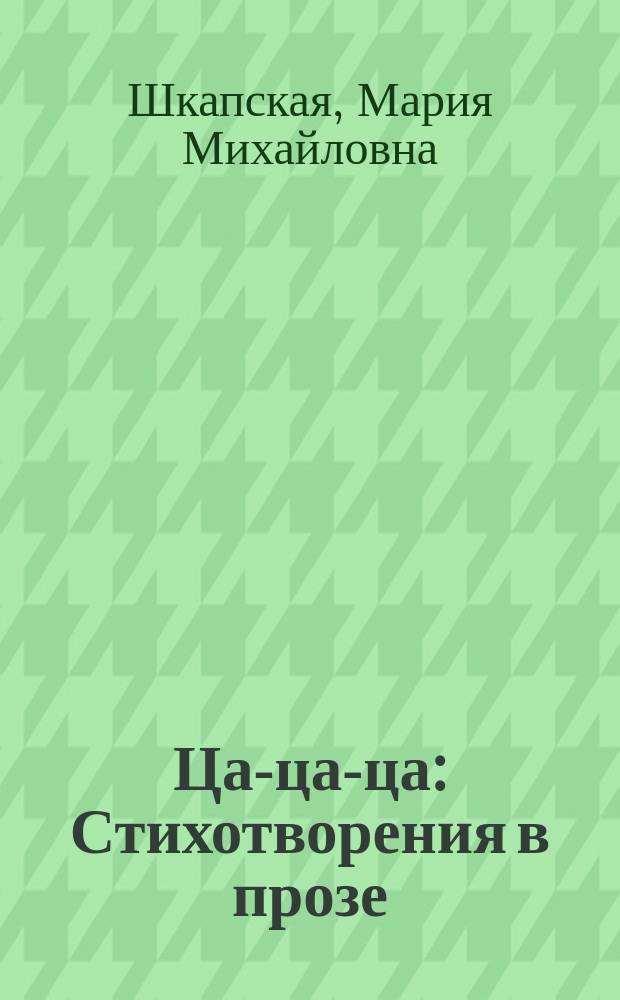 Ца-ца-ца : Стихотворения в прозе