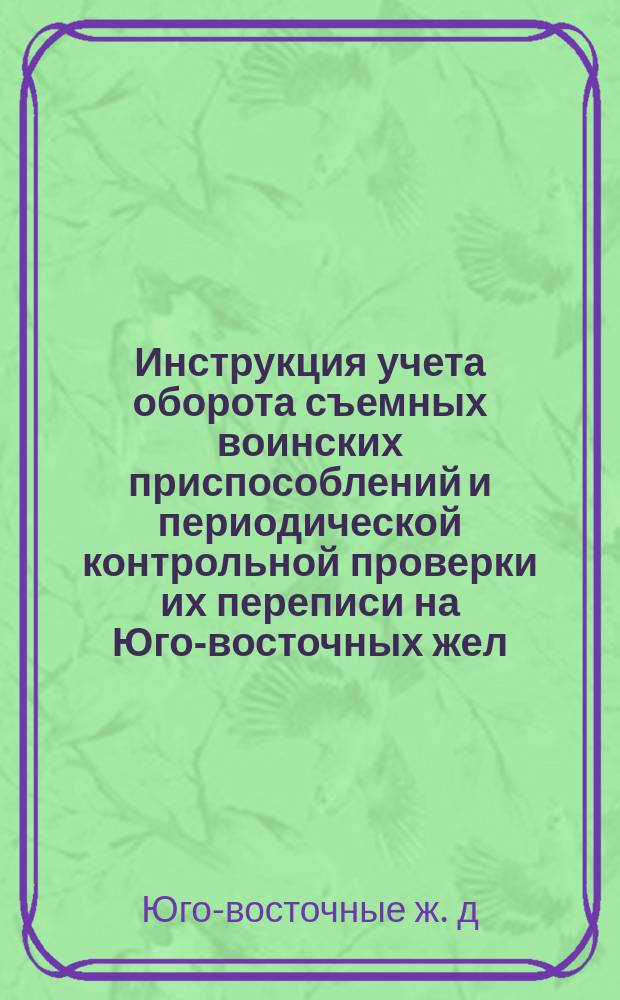 Инструкция учета оборота съемных воинских приспособлений и периодической контрольной проверки их переписи на Юго-восточных жел. дор.