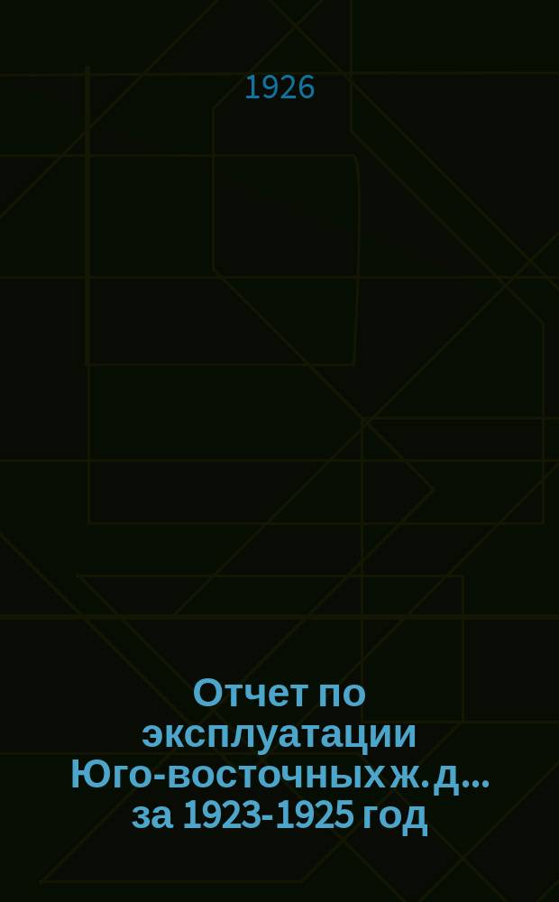 Отчет по эксплуатации Юго-восточных ж. д... ... за 1923-1925 год