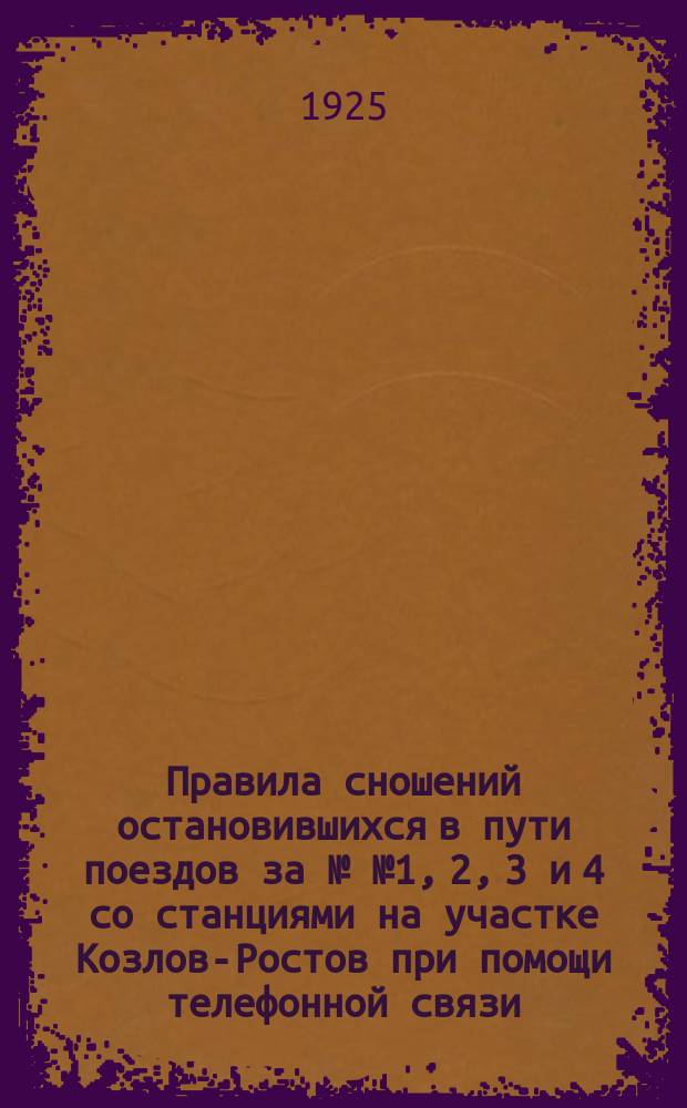 Правила сношений остановившихся в пути поездов за №№ 1, 2, 3 и 4 со станциями на участке Козлов-Ростов при помощи телефонной связи : Утв. 10 марта 1925 г. : За нач. дорог Ю.-В. ж. д. : С прил.