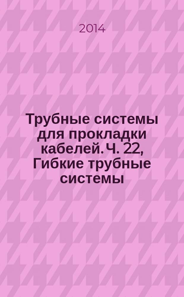 Трубные системы для прокладки кабелей. Ч. 22, Гибкие трубные системы