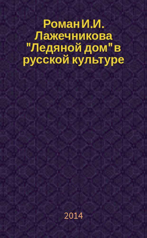 Роман И.И. Лажечникова "Ледяной дом" в русской культуре : библиографический указатель : к 180-летию романа и 225-летию со дня рождения писателя