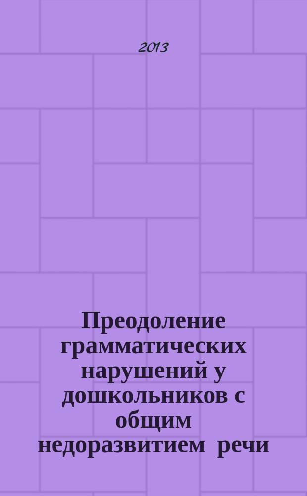 Преодоление грамматических нарушений у дошкольников с общим недоразвитием речи (на примере предложно-падежных форм существительных)