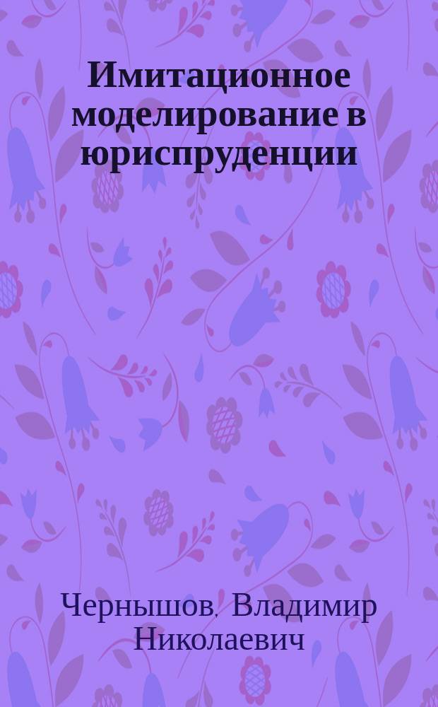 Имитационное моделирование в юриспруденции : учебное пособие для студентов магистратуры, обучающихся по направлению 230400.68 "Информационные системы и технологии"
