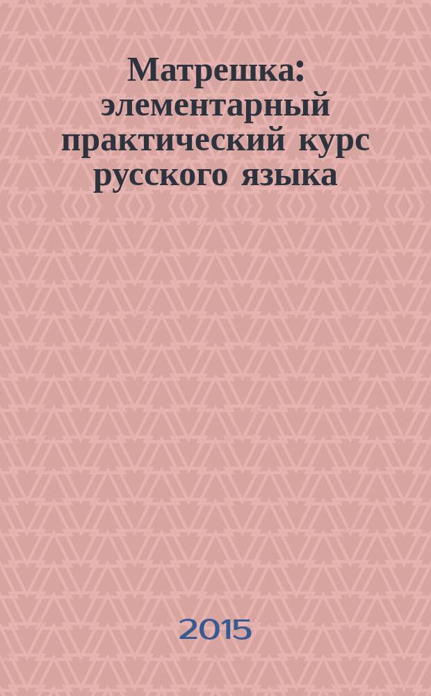Матрешка : элементарный практический курс русского языка : О-А1 : учебник