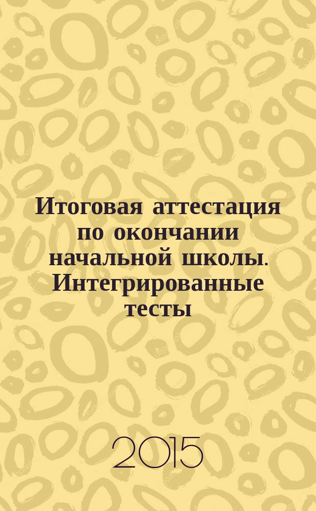 Итоговая аттестация по окончании начальной школы. Интегрированные тесты: Окружающий мир, русский язык, математика