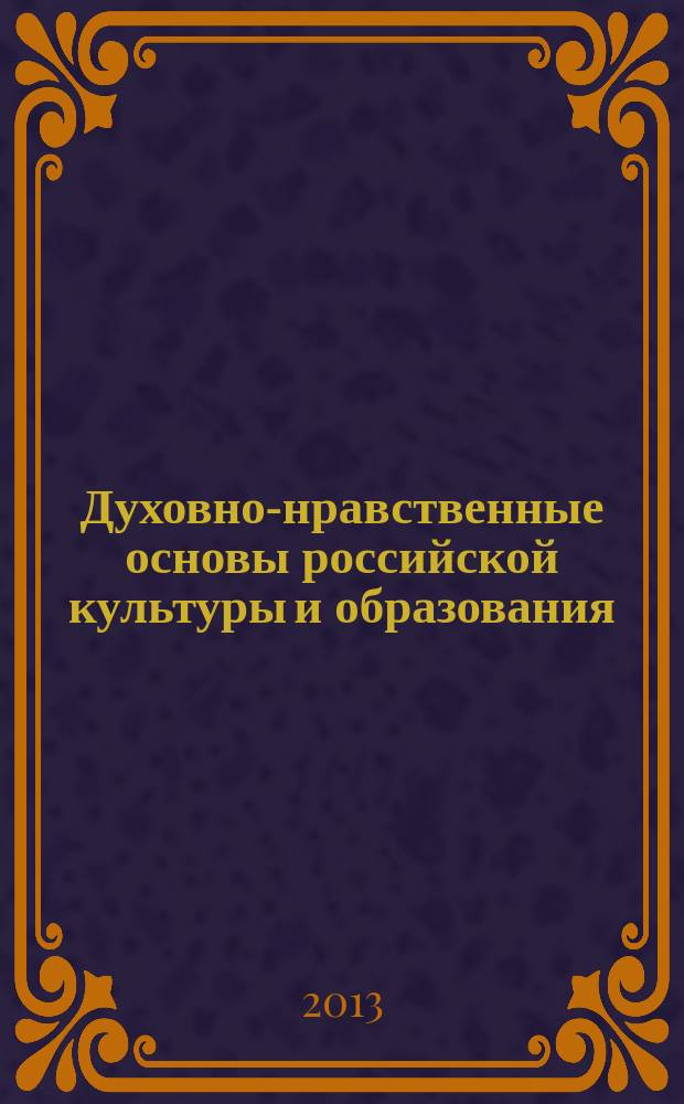 Духовно-нравственные основы российской культуры и образования = Spiritual and moral foundations of Russian culture and education : материалы Новосибирских Кирилло-Мефодиевских чтений (2007-2013 гг.), заглавия которых отображены в добавочных записях коллективного автора