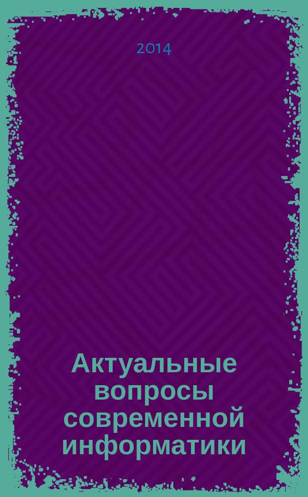 Актуальные вопросы современной информатики : материалы IV Всероссийской заочной научно-практической конференции 1-15 апреля 2014 года, Коломна, ГАОУ ВПО "МГОСГИ"
