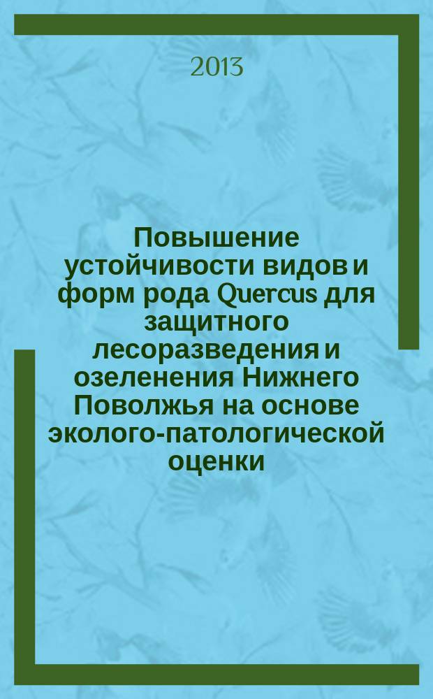 Повышение устойчивости видов и форм рода Quercus для защитного лесоразведения и озеленения Нижнего Поволжья на основе эколого-патологической оценки : автореферат диссертации на соискание ученой степени кандидата сельскохозяйств : специальность 06.03.03 < Агролесомелиорация и защитное лесоразведение, озеленение населенных пунктов, лесные пожары и борьба с ними> ; специальность 06.01.07 <Защита растений>
