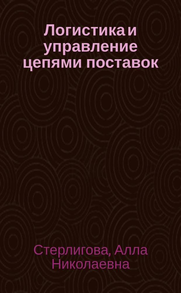 Логистика и управление цепями поставок : учебно-методическое пособие для слушателей программы МВА, обучающихся по специальностям " Стратегический менеджмент" и "Маркетинг и продажи"