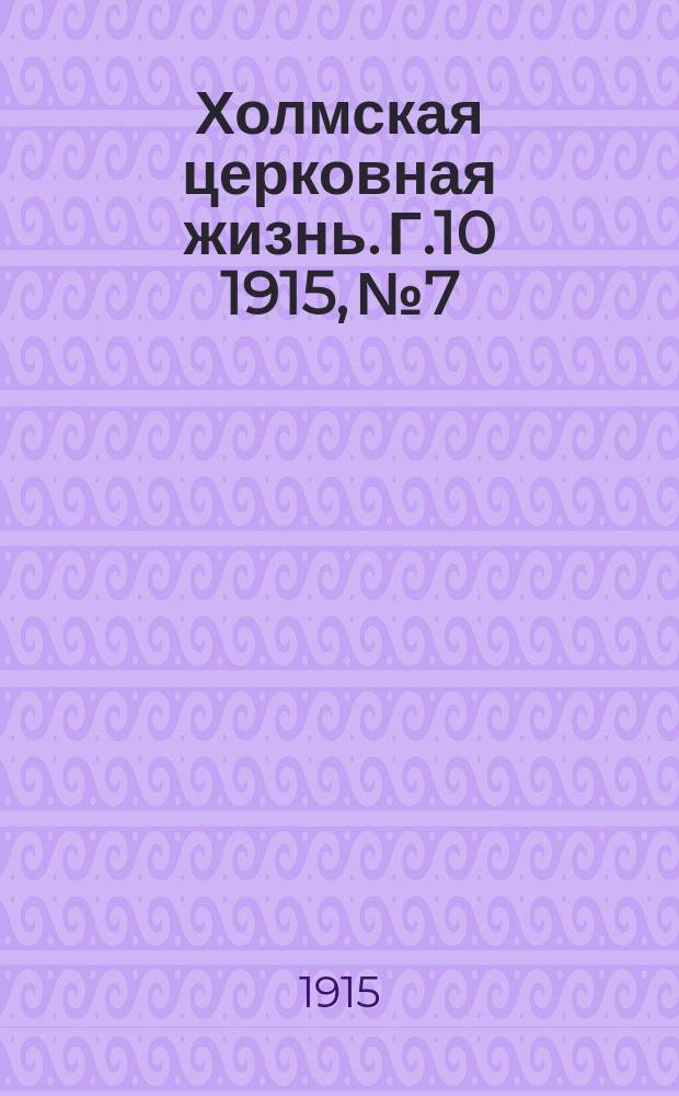 Холмская церковная жизнь. Г.10 1915, № 7 : Г.10 1915, № 7