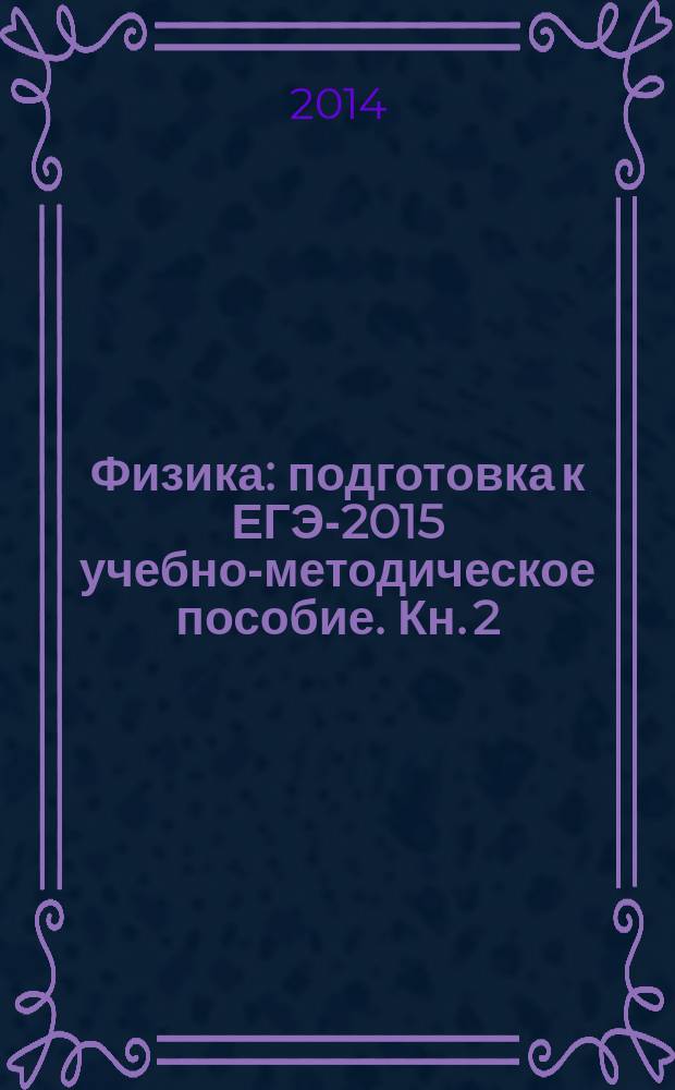 Физика : подготовка к ЕГЭ-2015 учебно-методическое пособие. Кн. 2