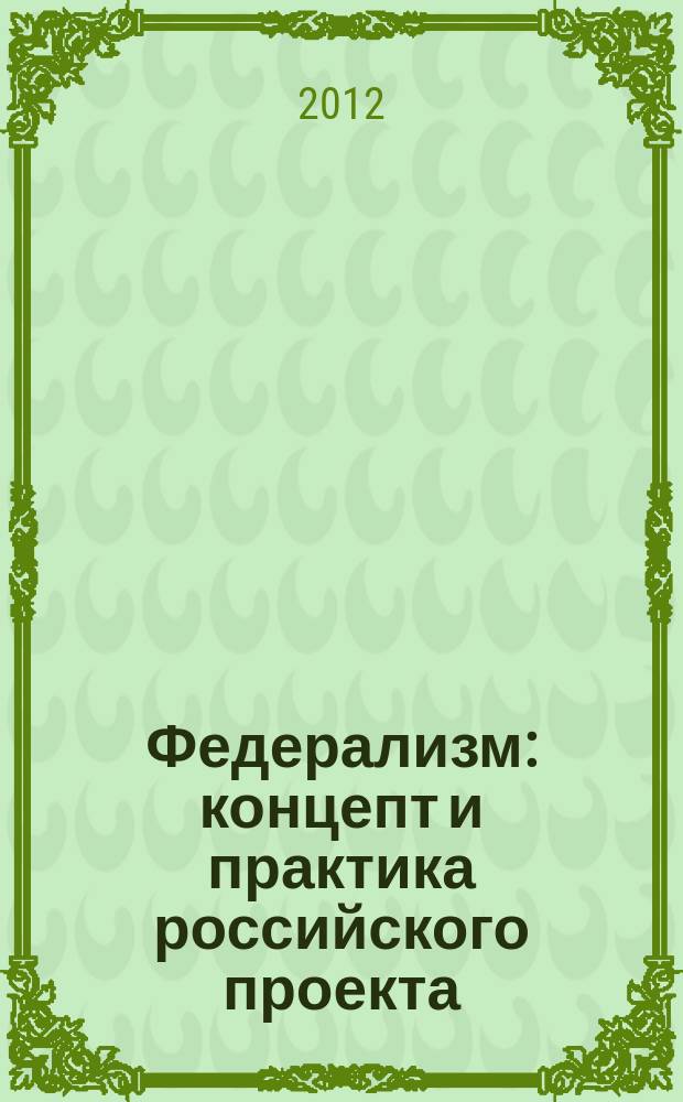 Федерализм: концепт и практика российского проекта : монография