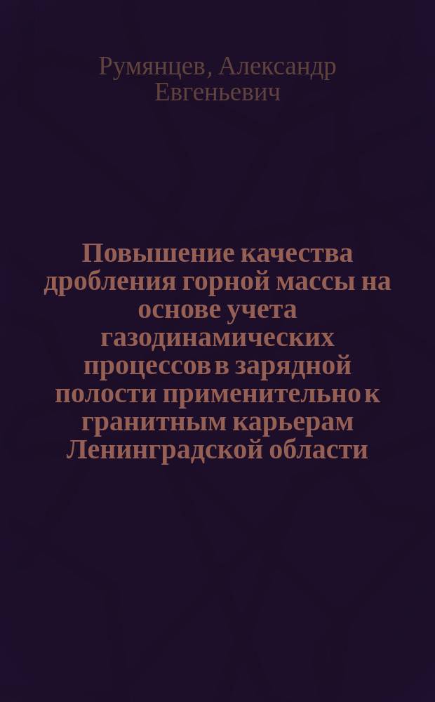 Повышение качества дробления горной массы на основе учета газодинамических процессов в зарядной полости применительно к гранитным карьерам Ленинградской области : автореферат диссертации на соискание ученой степени кандидата технических наук : специальность 25.00.20 <Геомеханика, разрушение горных пород, рудничная аэрогазодинамика и горная теплофизика>