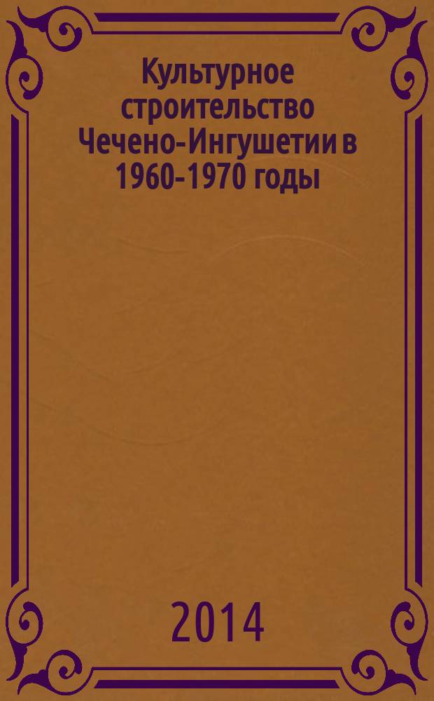 Культурное строительство Чечено-Ингушетии в 1960-1970 годы (на материалах села) : монография : электронное учебное пособие