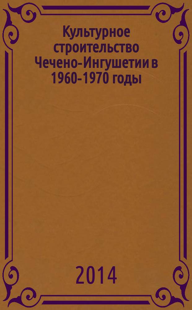 Культурное строительство Чечено-Ингушетии в 1960-1970 годы (на материалах села) : монография : электронное учебное пособие