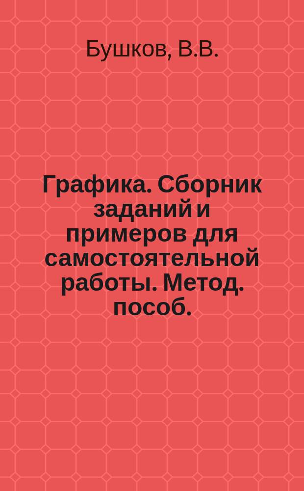 Графика. Сборник заданий и примеров для самостоятельной работы. Метод. пособ.
