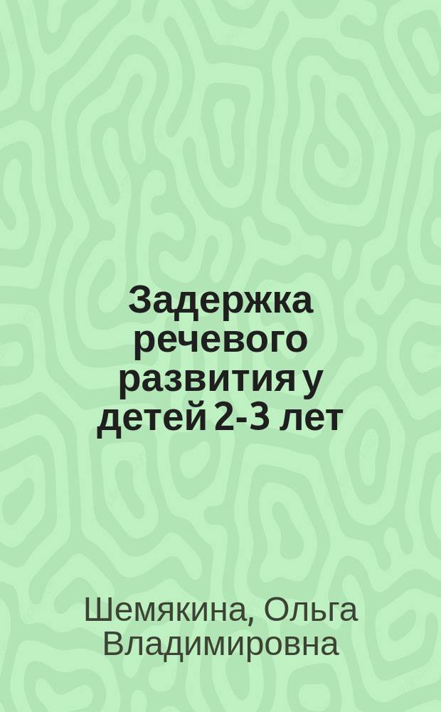 Задержка речевого развития у детей 2-3 лет : диагностика и преодоление. Организация работы логопеда ДОУ