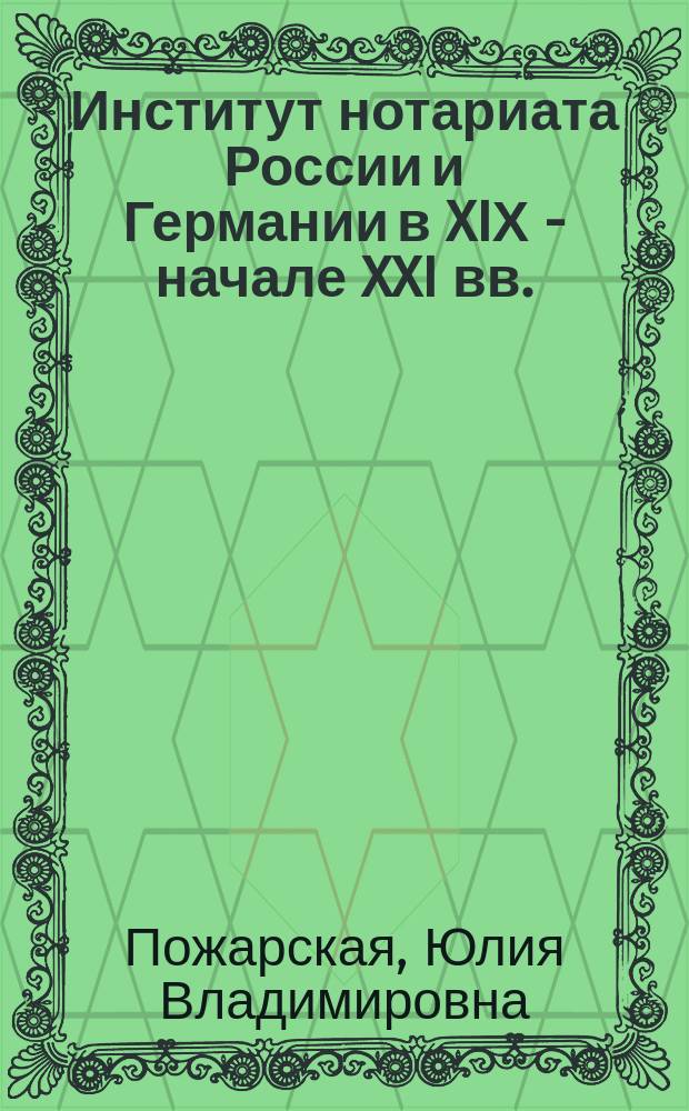 Институт нотариата России и Германии в XIХ - начале XXI вв. : Ю. В. Пожарская