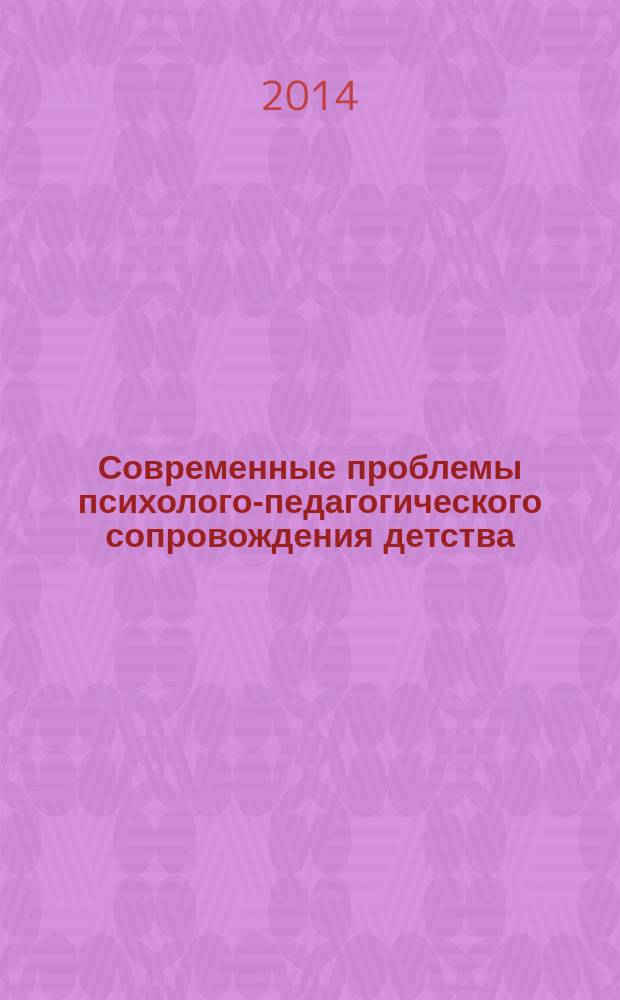 Современные проблемы психолого-педагогического сопровождения детства : материалы Всероссийской научно-практической конференции, (Новосибирск, 17-18 апреля 2014 г.) [в 2 ч.]. Ч. 1