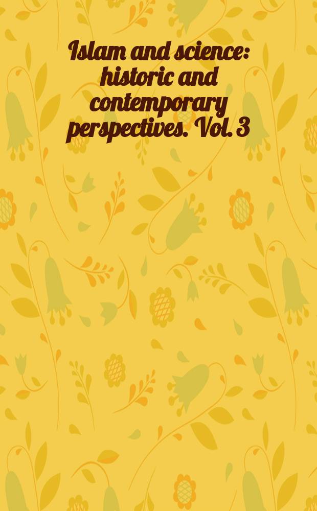 Islam and science: historic and contemporary perspectives. Vol. 3 : New perspectives on the history of Islamic science = Новые перспективы истории исламских наук