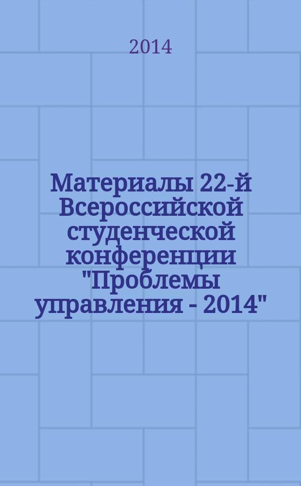 Материалы 22-й Всероссийской студенческой конференции "Проблемы управления - 2014"