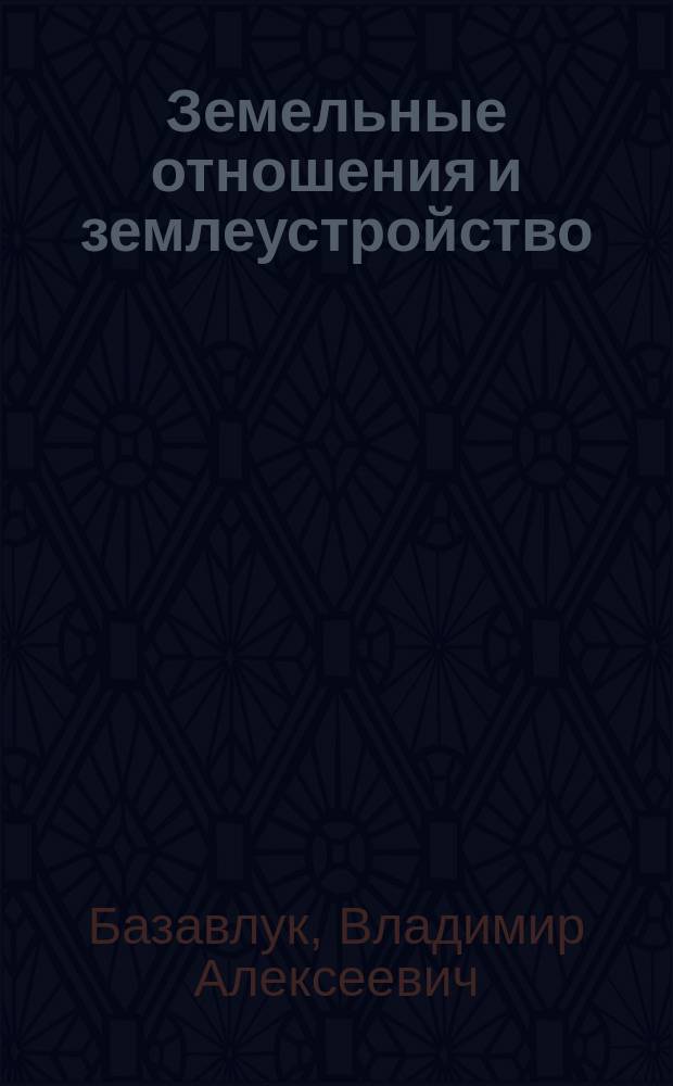 Земельные отношения и землеустройство : учебное пособие для студентов высших учебных заведений, обучающихся по направлению 120700.62 "Землеустройство и кадастры"