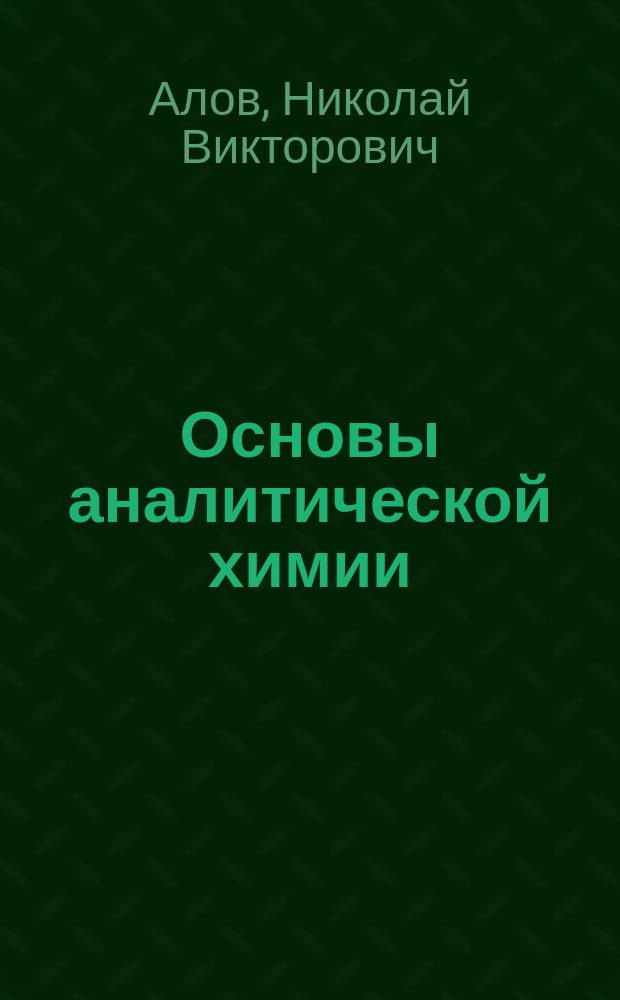 Основы аналитической химии : учебник : для студентов высших учебных заведений, обучающихся по химическим направлениям : в 2 т